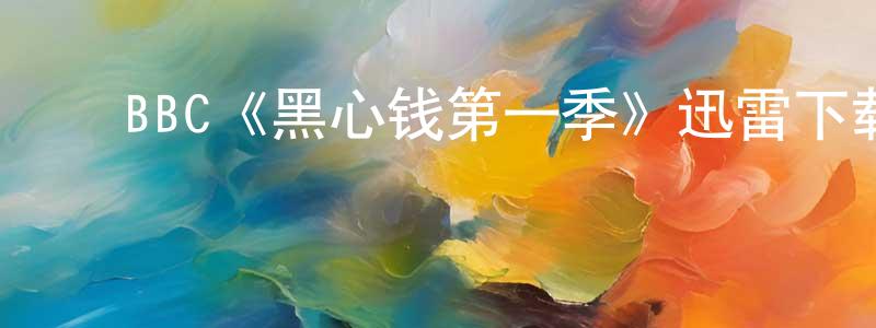 ﻿陈炳杰发布﻿BBC《黑心钱第一季》迅雷下载/在线观看/百度云-都市/情感-美剧天堂